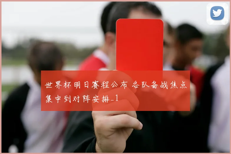 世界杯明日赛程公布 各队备战焦点集中到对阵安排_1