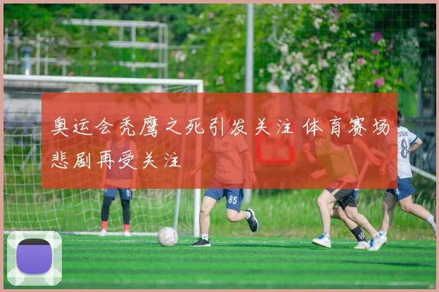 奥运会秃鹰之死引发关注 体育赛场悲剧再受关注