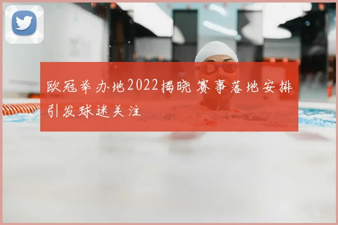 欧冠举办地2022揭晓 赛事落地安排引发球迷关注