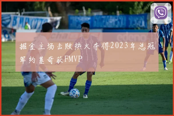 掘金主场击败热火夺得2023年总冠军约基奇获FMVP