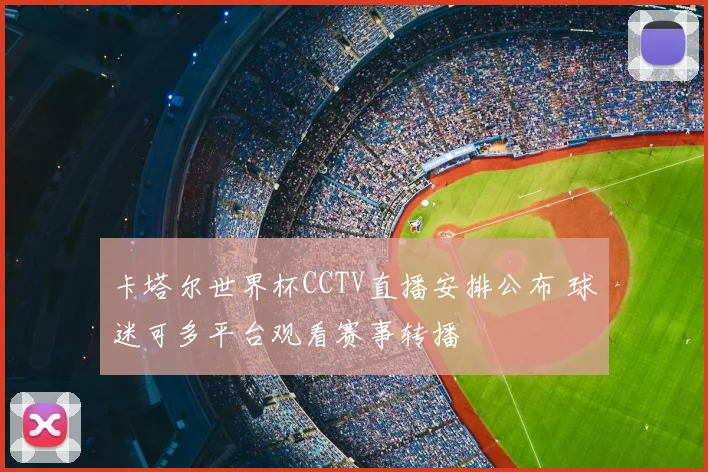 卡塔尔世界杯CCTV直播安排公布 球迷可多平台观看赛事转播