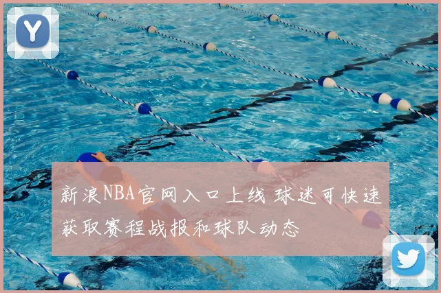 新浪NBA官网入口上线 球迷可快速获取赛程战报和球队动态