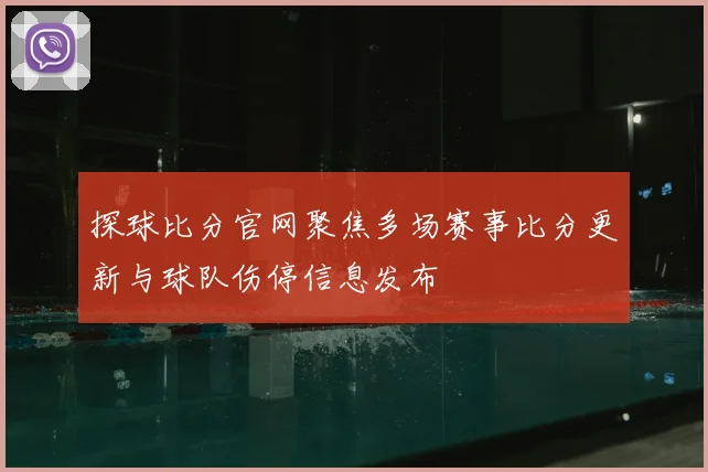 探球比分官网聚焦多场赛事比分更新与球队伤停信息发布