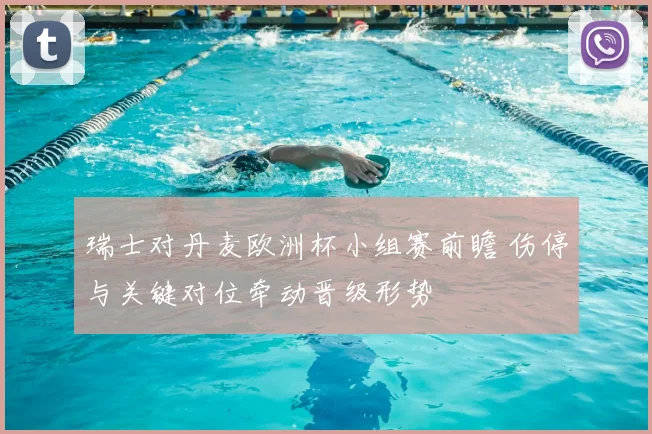 瑞士对丹麦欧洲杯小组赛前瞻 伤停与关键对位牵动晋级形势