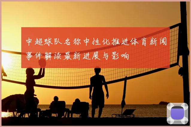 中超球队名称中性化推进体育新闻事件解读最新进展与影响