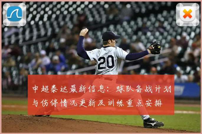 中超泰达最新信息：球队备战计划与伤停情况更新及训练重点安排