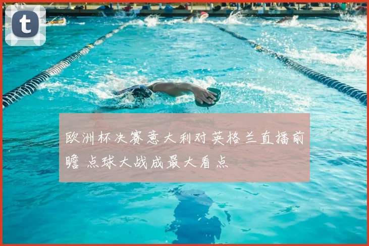 欧洲杯决赛意大利对英格兰直播前瞻 点球大战成最大看点