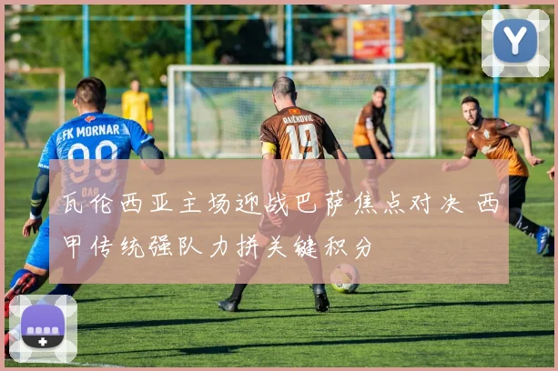 瓦伦西亚主场迎战巴萨焦点对决 西甲传统强队力拼关键积分