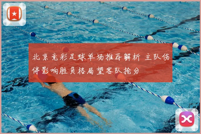 北京竞彩足球单场推荐解析 主队伤停影响胜负格局望客队抢分