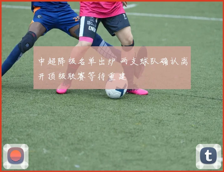 中超降级名单出炉 两支球队确认离开顶级联赛等待重建