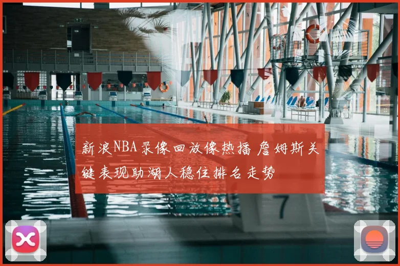 新浪NBA录像回放像热播 詹姆斯关键表现助湖人稳住排名走势