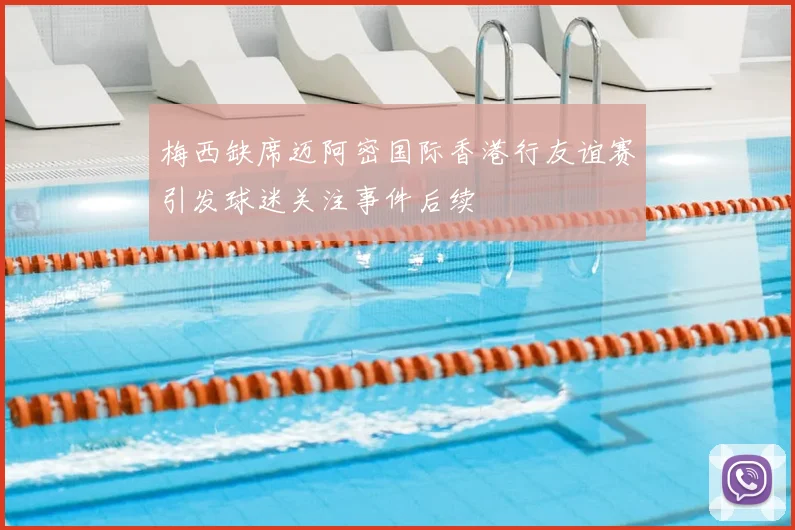 梅西缺席迈阿密国际香港行友谊赛引发球迷关注事件后续