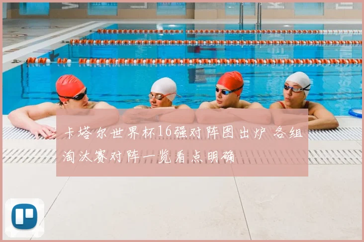 卡塔尔世界杯16强对阵图出炉 各组淘汰赛对阵一览看点明确