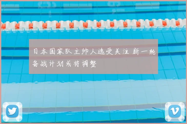 日本国家队主帅人选受关注 新一轮备战计划或将调整